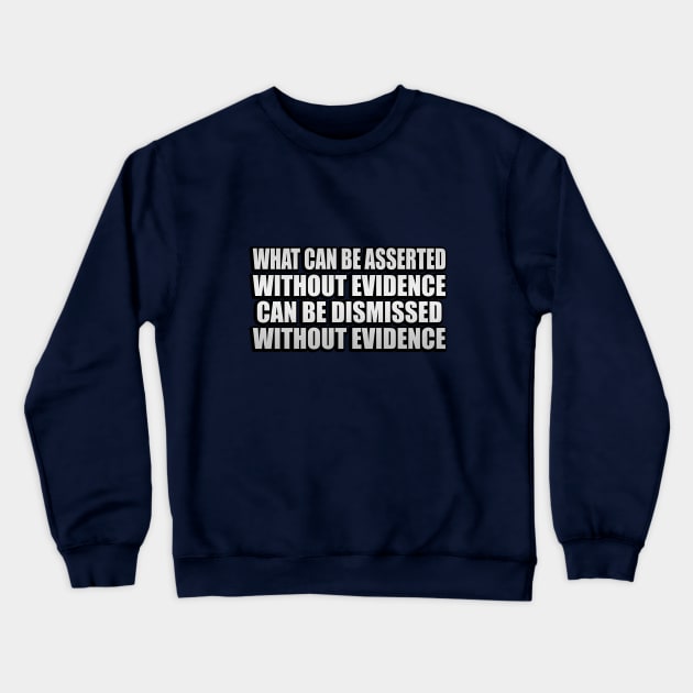 What can be asserted without evidence can be dismissed without evidence - Asserted Without Evidence Atheist Quote Crewneck Sweatshirt by It'sMyTime